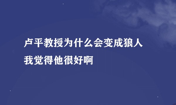 卢平教授为什么会变成狼人 我觉得他很好啊
