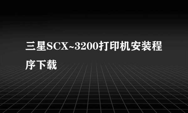 三星SCX~3200打印机安装程序下载