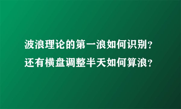 波浪理论的第一浪如何识别？还有横盘调整半天如何算浪？