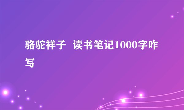 骆驼祥子  读书笔记1000字咋写