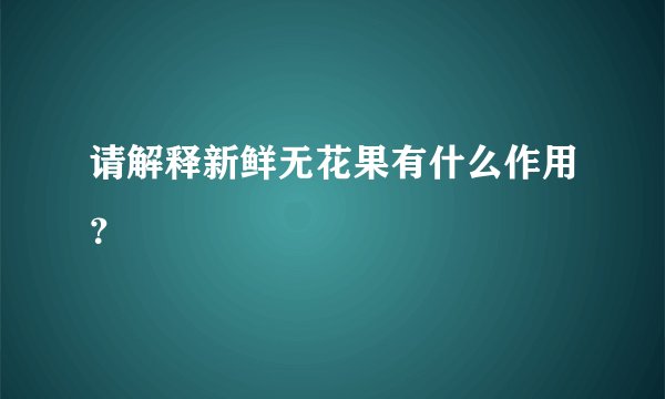 请解释新鲜无花果有什么作用？