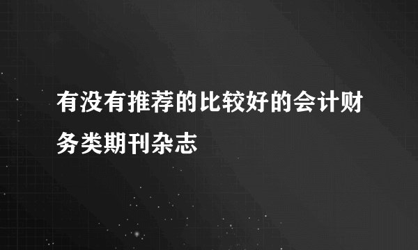 有没有推荐的比较好的会计财务类期刊杂志