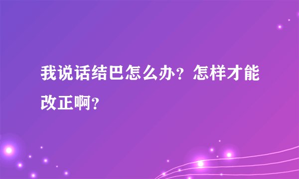 我说话结巴怎么办？怎样才能改正啊？