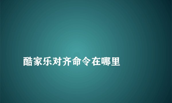 
酷家乐对齐命令在哪里

