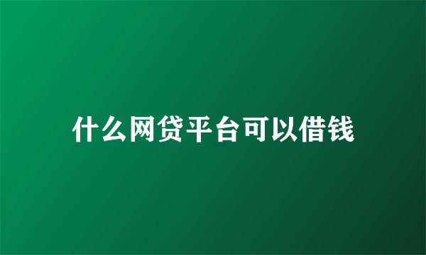 什么网贷平台可以借钱