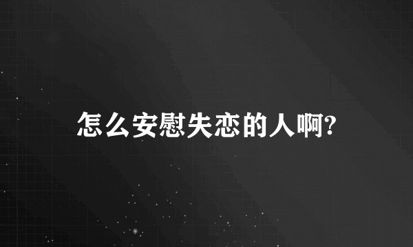 怎么安慰失恋的人啊?