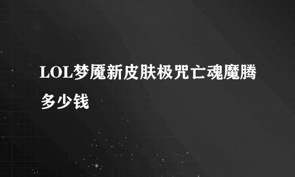 LOL梦魇新皮肤极咒亡魂魔腾多少钱