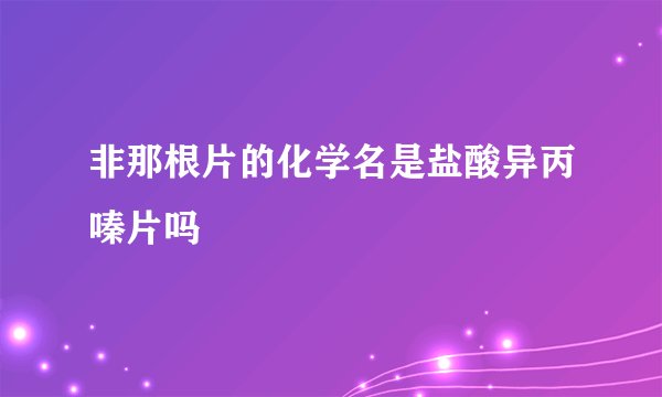 非那根片的化学名是盐酸异丙嗪片吗