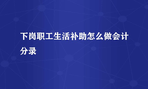 下岗职工生活补助怎么做会计分录