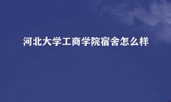 河北大学工商学院宿舍怎么样