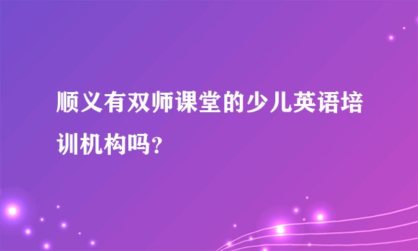 顺义有双师课堂的少儿英语培训机构吗？