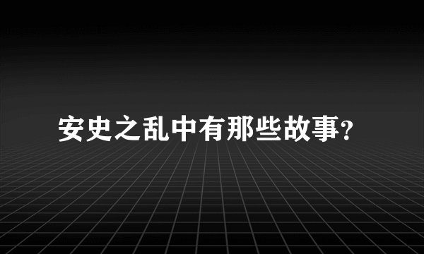 安史之乱中有那些故事？
