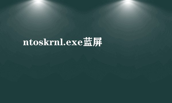 ntoskrnl.exe蓝屏