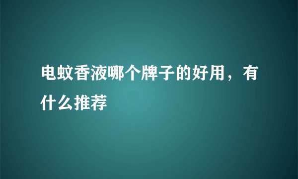 电蚊香液哪个牌子的好用，有什么推荐