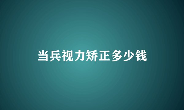 当兵视力矫正多少钱