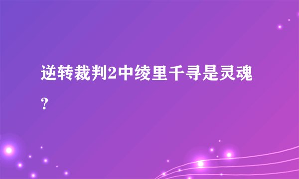 逆转裁判2中绫里千寻是灵魂？