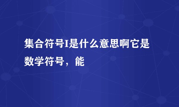 集合符号I是什么意思啊它是数学符号，能