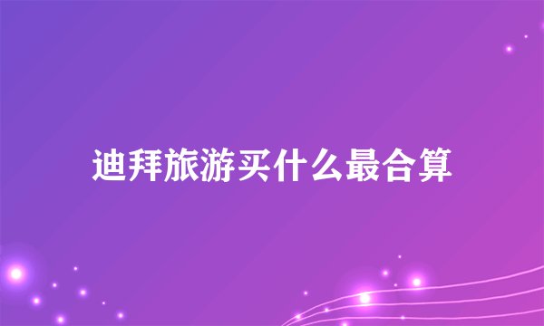迪拜旅游买什么最合算