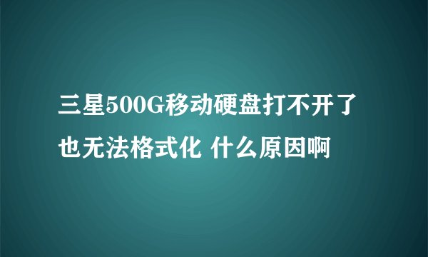 三星500G移动硬盘打不开了 也无法格式化 什么原因啊