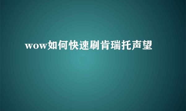 wow如何快速刷肯瑞托声望