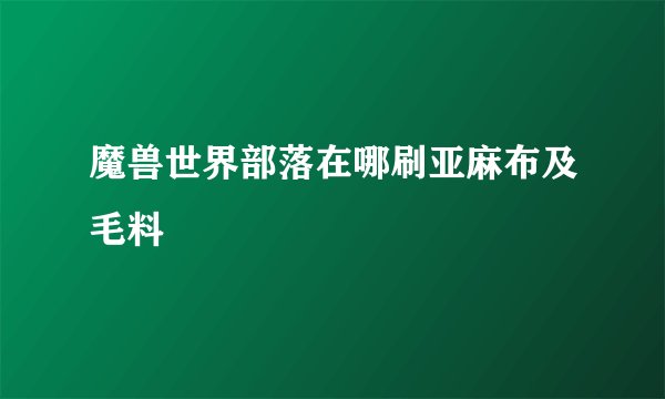 魔兽世界部落在哪刷亚麻布及毛料