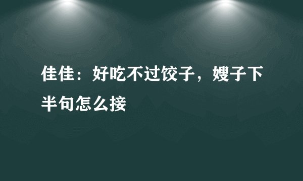 佳佳：好吃不过饺子，嫂子下半句怎么接