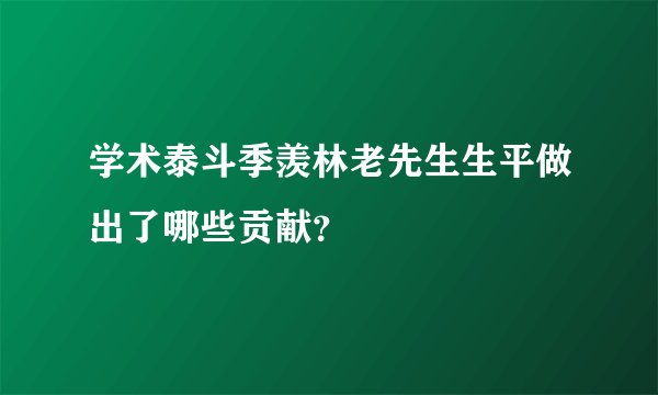 学术泰斗季羡林老先生生平做出了哪些贡献？