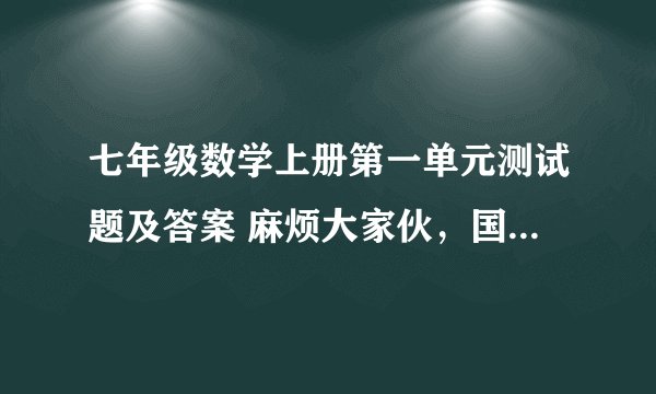 七年级数学上册第一单元测试题及答案 麻烦大家伙，国庆放假后就要交的 拜托 拜托