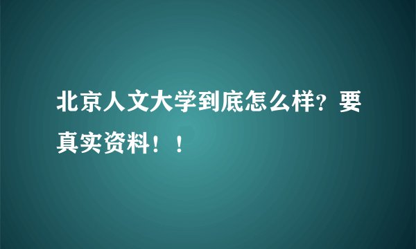 北京人文大学到底怎么样？要真实资料！！