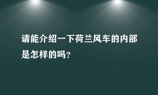 请能介绍一下荷兰风车的内部是怎样的吗？