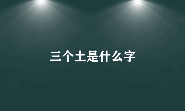 三个土是什么字