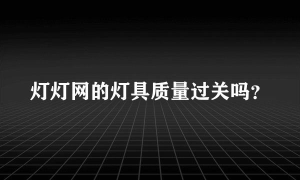 灯灯网的灯具质量过关吗？