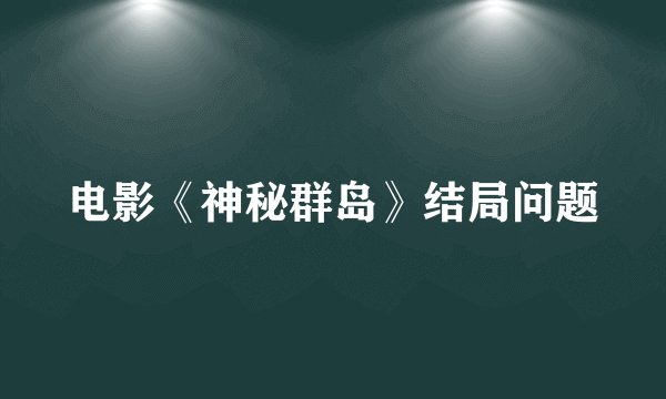 电影《神秘群岛》结局问题