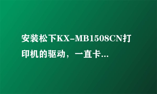 安装松下KX-MB1508CN打印机的驱动，一直卡在“正在安装USB端口”怎么安装不了？求解