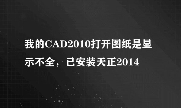我的CAD2010打开图纸是显示不全，已安装天正2014