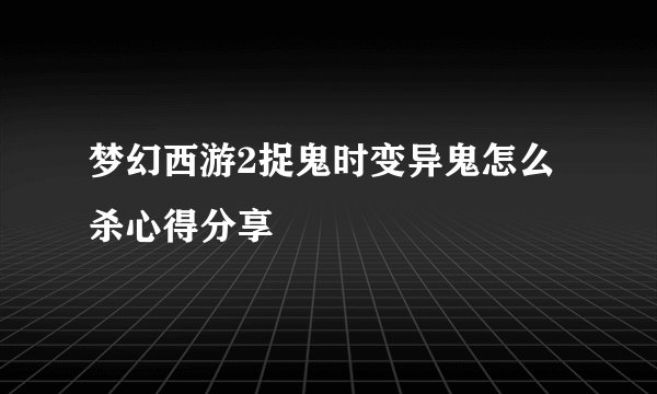梦幻西游2捉鬼时变异鬼怎么杀心得分享