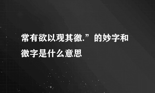 常有欲以观其徼.”的妙字和徼字是什么意思