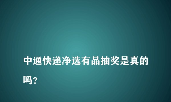 
中通快递净选有品抽奖是真的吗？

