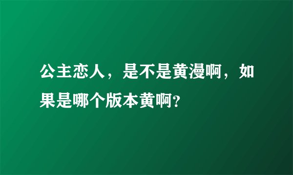 公主恋人，是不是黄漫啊，如果是哪个版本黄啊？