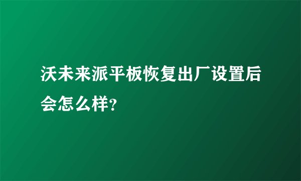 沃未来派平板恢复出厂设置后会怎么样？