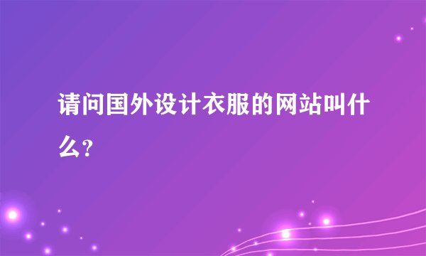 请问国外设计衣服的网站叫什么？