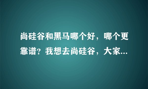 尚硅谷和黑马哪个好，哪个更靠谱？我想去尚硅谷，大家觉得怎么样？