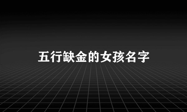 五行缺金的女孩名字