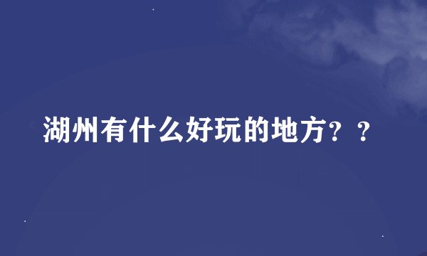 湖州有什么好玩的地方？？
