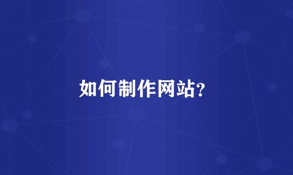 如何制作网站？