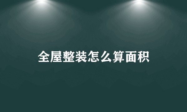 全屋整装怎么算面积