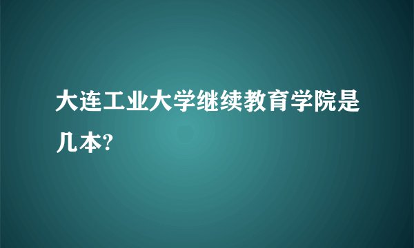 大连工业大学继续教育学院是几本?