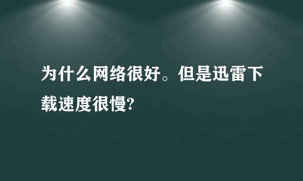 为什么网络很好。但是迅雷下载速度很慢?