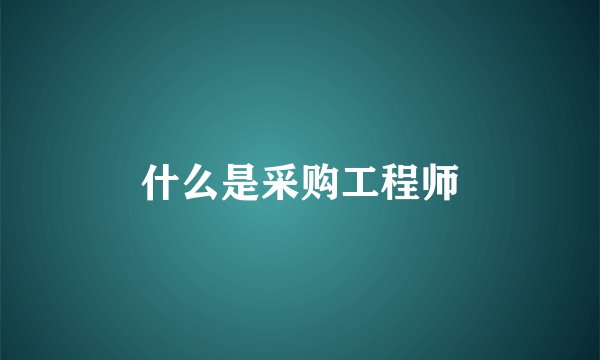 什么是采购工程师