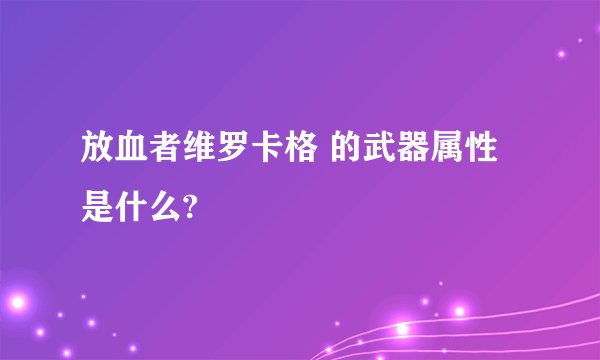 放血者维罗卡格 的武器属性是什么?
